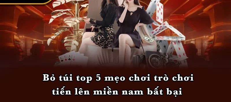 Bỏ túi top 5 mẹo chơi trò chơi tiến lên miền nam bất bại 